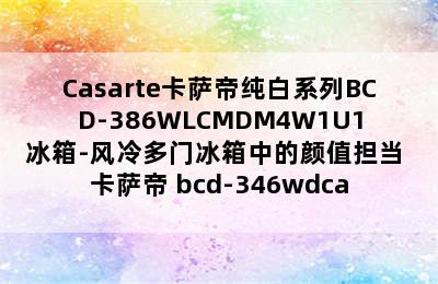 Casarte卡萨帝纯白系列BCD-386WLCMDM4W1U1冰箱-风冷多门冰箱中的颜值担当 卡萨帝 bcd-346wdca